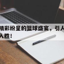 ayx app-精彩纷呈的篮球盛宴，引人入胜！()