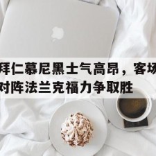 爱游戏官网-拜仁慕尼黑士气高昂，客场对阵法兰克福力争取胜()